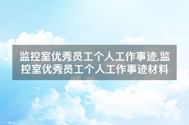 监控室优秀员工个人工作事迹,监控室优秀员工个人工作事迹材料