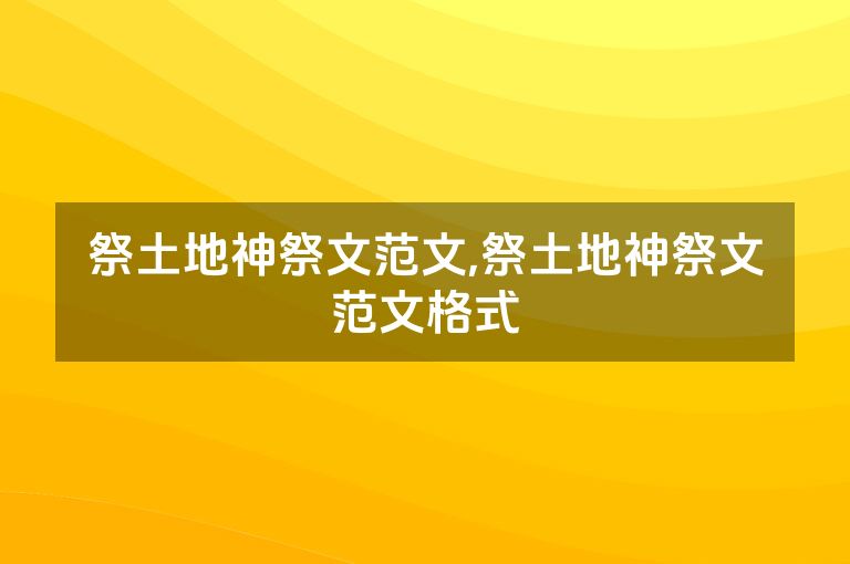 祭土地神祭文范文,祭土地神祭文范文格式