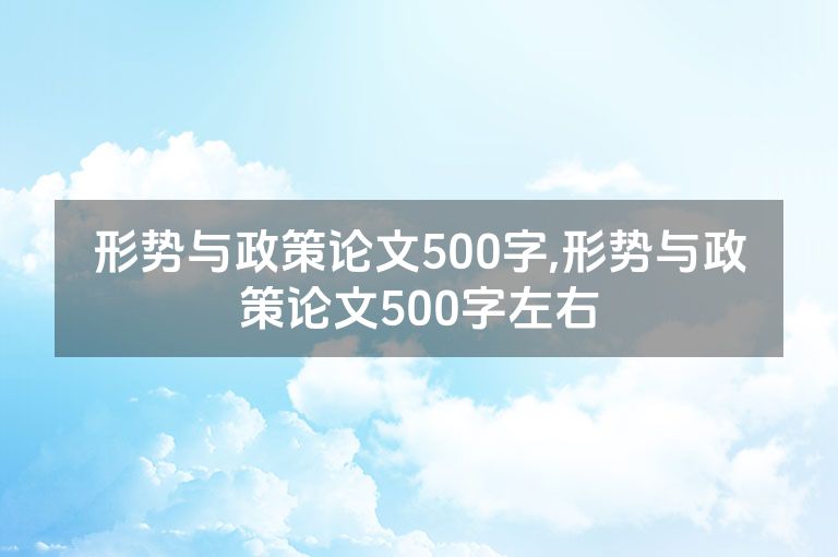 形势与政策论文500字,形势与政策论文500字左右