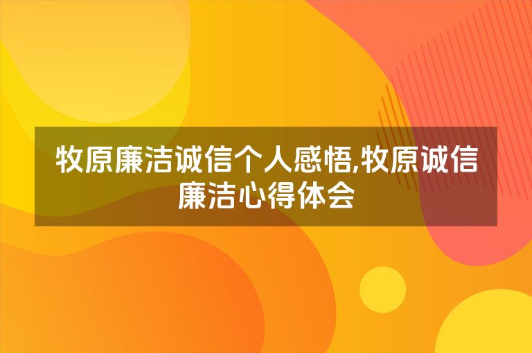 牧原廉洁诚信个人感悟,牧原诚信廉洁心得体会