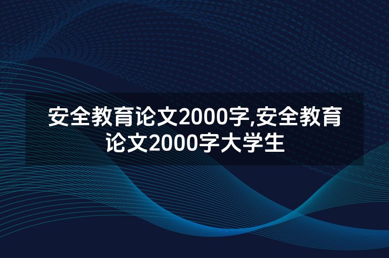 安全教育论文2000字,安全教育论文2000字大学生