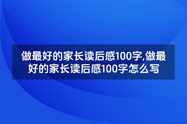 做最好的家长读后感100字,做最好的家长读后感100字怎么写