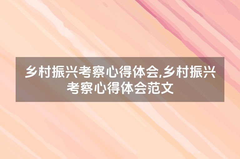 乡村振兴考察心得体会,乡村振兴考察心得体会范文