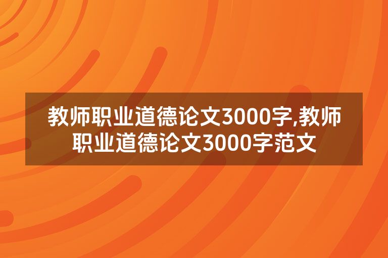 教师职业道德论文3000字,教师职业道德论文3000字范文