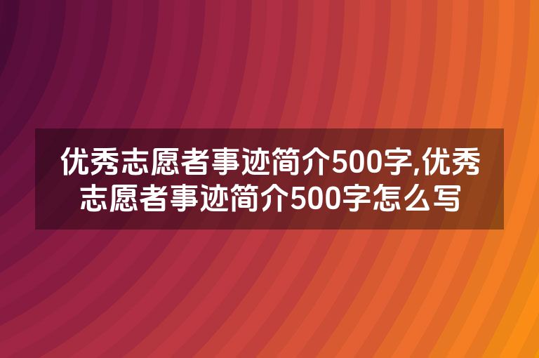 优秀志愿者事迹简介500字,优秀志愿者事迹简介500字怎么写