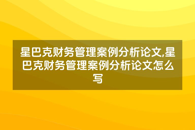 星巴克财务管理案例分析论文,星巴克财务管理案例分析论文怎么写