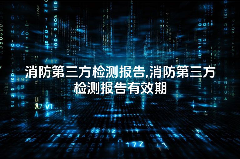 消防第三方检测报告,消防第三方检测报告有效期