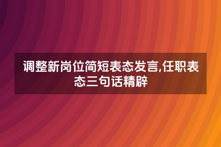 调整新岗位简短表态发言,任职表态三句话精辟