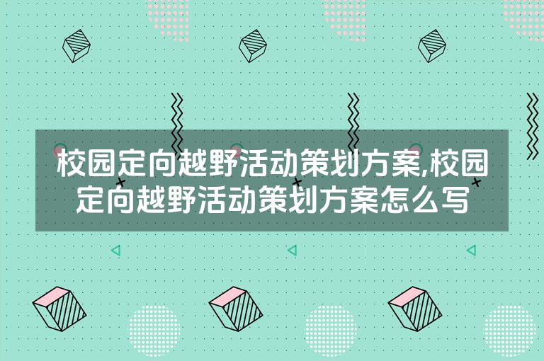 校园定向越野活动策划方案,校园定向越野活动策划方案怎么写