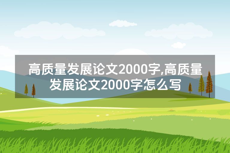 高质量发展论文2000字,高质量发展论文2000字怎么写