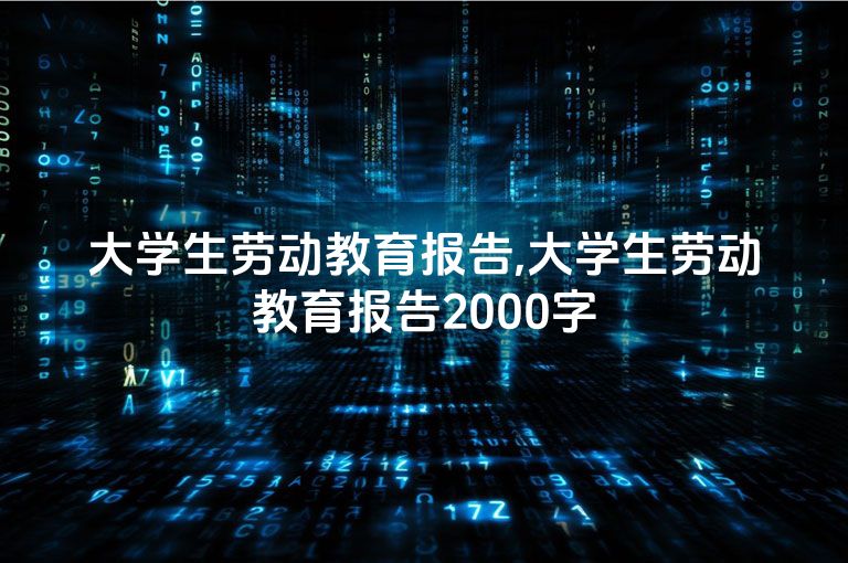 大学生劳动教育报告,大学生劳动教育报告2000字