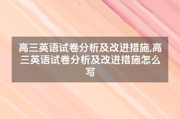 高三英语试卷分析及改进措施,高三英语试卷分析及改进措施怎么写