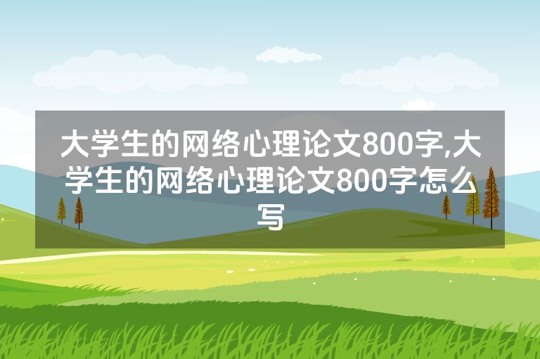 大学生的网络心理论文800字,大学生的网络心理论文800字怎么写