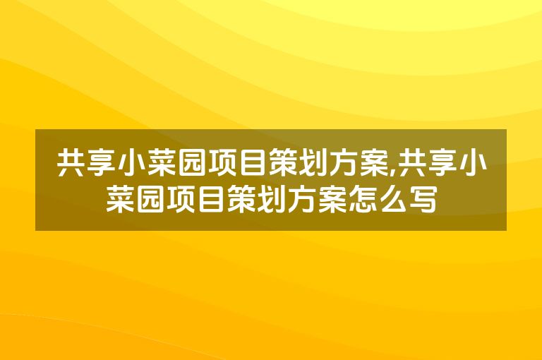 共享小菜园项目策划方案,共享小菜园项目策划方案怎么写