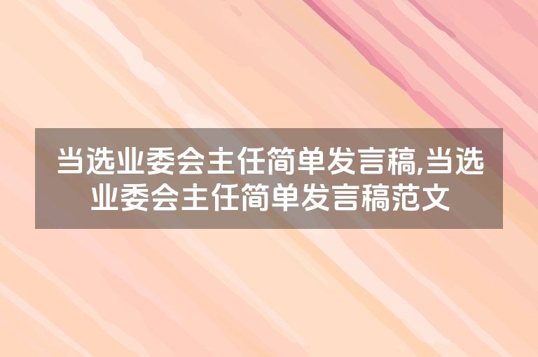 当选业委会主任简单发言稿,当选业委会主任简单发言稿范文
