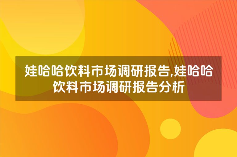 娃哈哈饮料市场调研报告,娃哈哈饮料市场调研报告分析