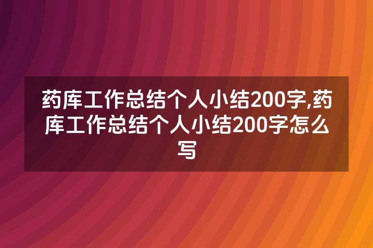 药库工作总结个人小结200字,药库工作总结个人小结200字怎么写