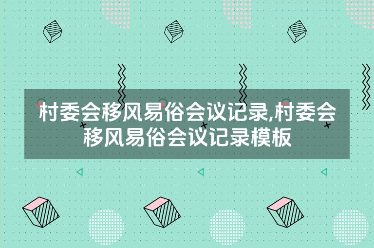 村委会移风易俗会议记录,村委会移风易俗会议记录模板