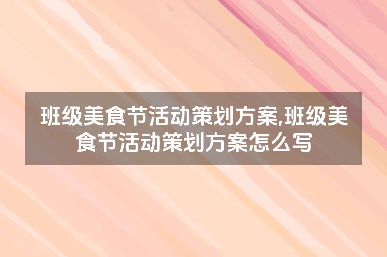 班级美食节活动策划方案,班级美食节活动策划方案怎么写