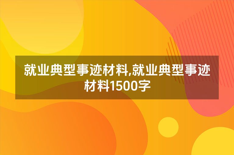 就业典型事迹材料,就业典型事迹材料1500字