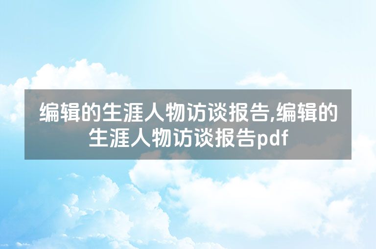 编辑的生涯人物访谈报告,编辑的生涯人物访谈报告pdf