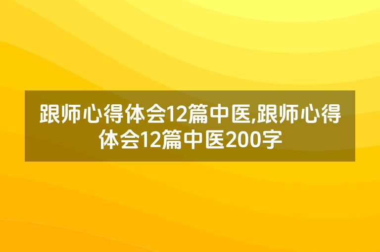 跟师心得体会12篇中医,跟师心得体会12篇中医200字