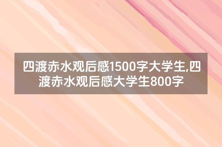 四渡赤水观后感1500字大学生,四渡赤水观后感大学生800字