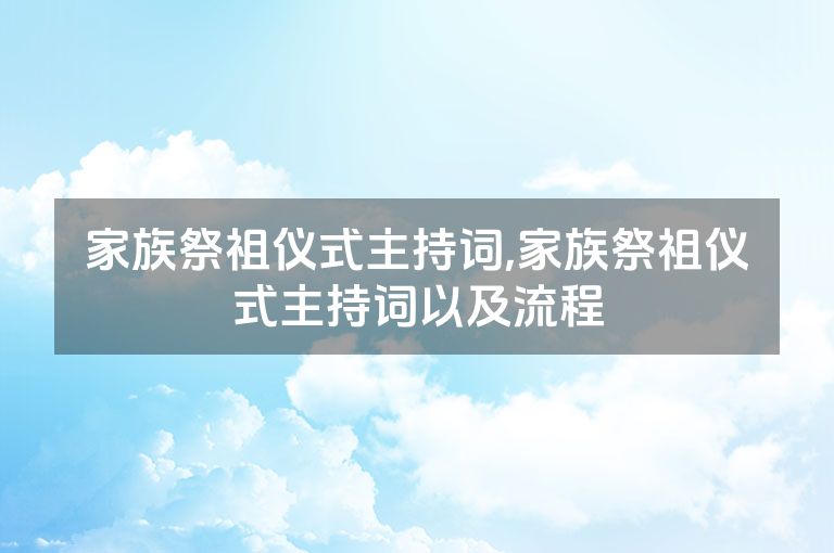 家族祭祖仪式主持词,家族祭祖仪式主持词以及流程