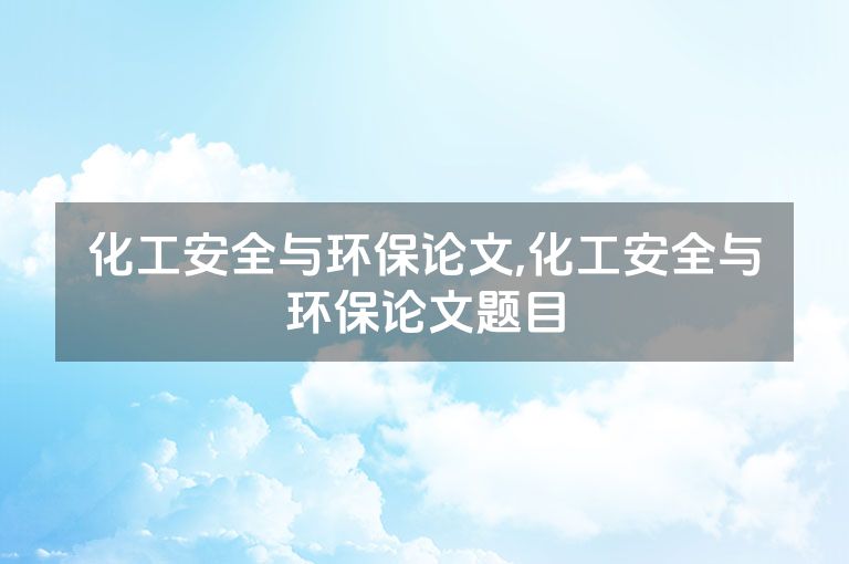 化工安全与环保论文,化工安全与环保论文题目