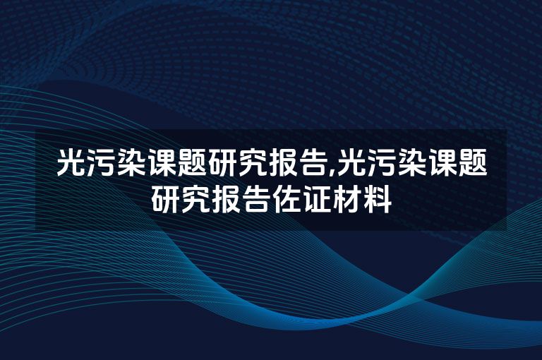 光污染课题研究报告,光污染课题研究报告佐证材料