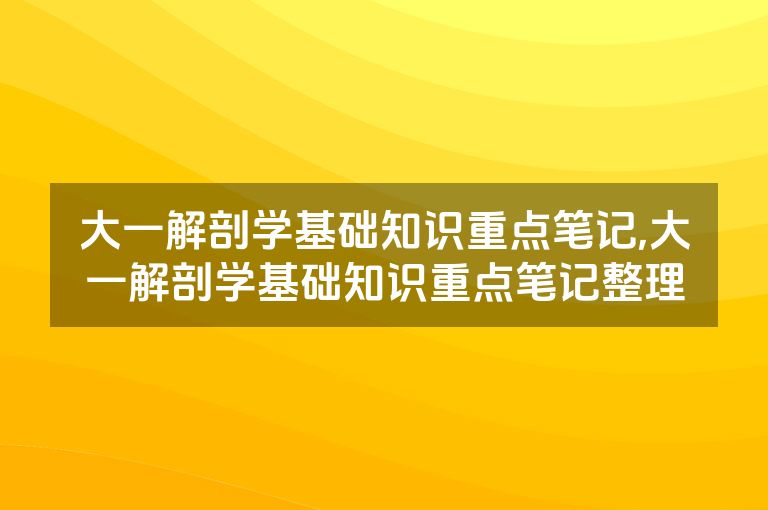 大一解剖学基础知识重点笔记,大一解剖学基础知识重点笔记整理