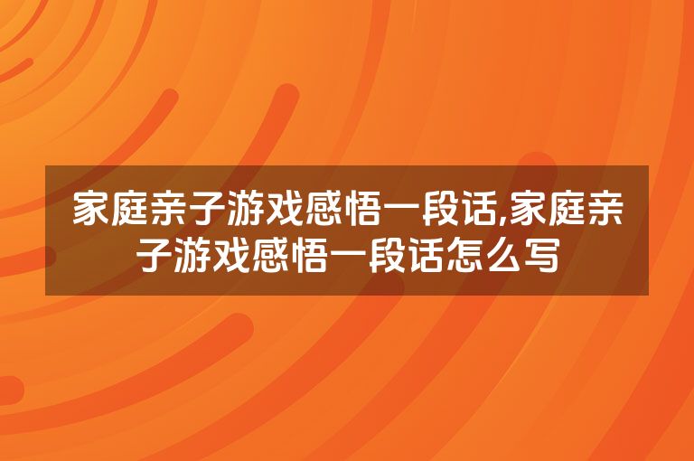 家庭亲子游戏感悟一段话,家庭亲子游戏感悟一段话怎么写