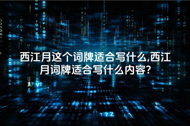 西江月这个词牌适合写什么,西江月词牌适合写什么内容?