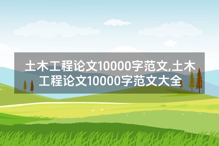 土木工程论文10000字范文,土木工程论文10000字范文大全