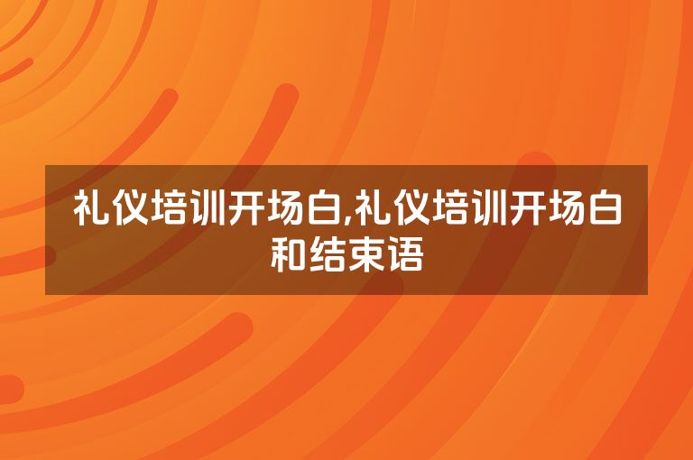 礼仪培训开场白,礼仪培训开场白和结束语