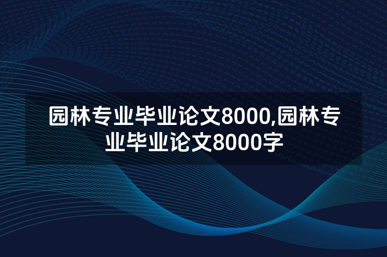 园林专业毕业论文8000,园林专业毕业论文8000字