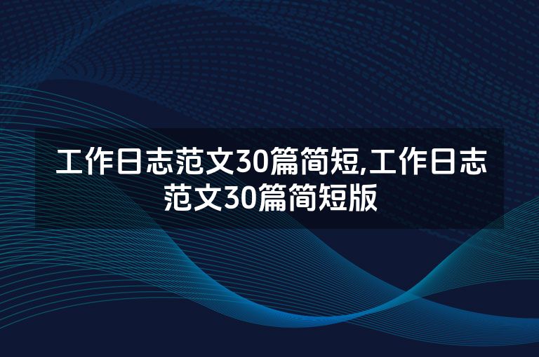 工作日志范文30篇简短,工作日志范文30篇简短版