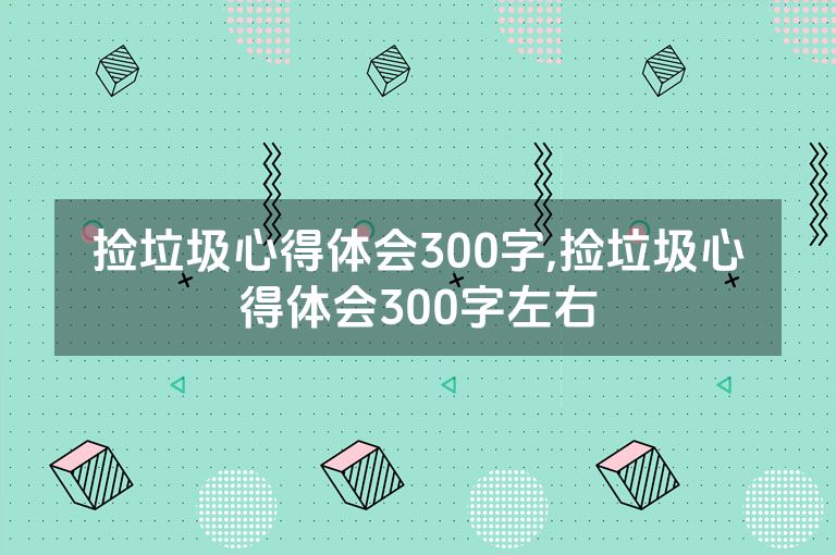 捡垃圾心得体会300字,捡垃圾心得体会300字左右