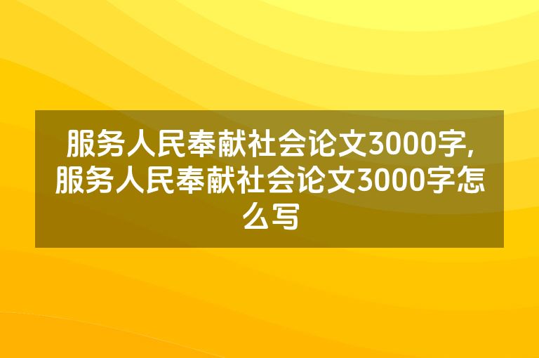 服务人民奉献社会论文3000字,服务人民奉献社会论文3000字怎么写