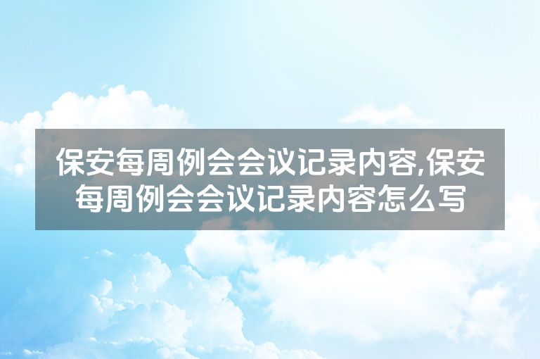 保安每周例会会议记录内容,保安每周例会会议记录内容怎么写