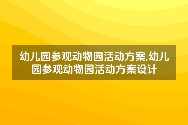 幼儿园参观动物园活动方案,幼儿园参观动物园活动方案设计