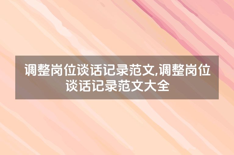 调整岗位谈话记录范文,调整岗位谈话记录范文大全