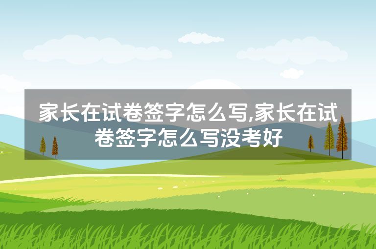 家长在试卷签字怎么写,家长在试卷签字怎么写没考好