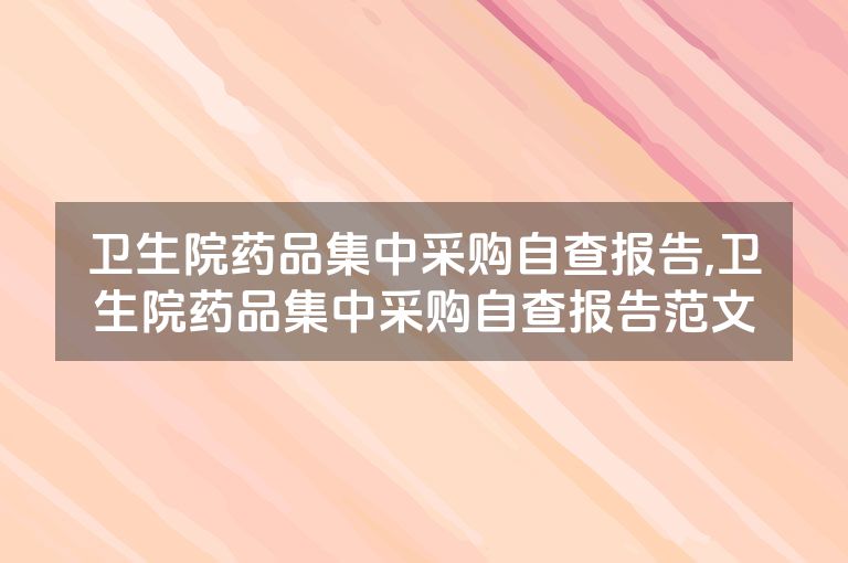 卫生院药品集中采购自查报告,卫生院药品集中采购自查报告范文