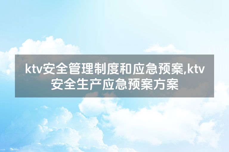 ktv安全管理制度和应急预案,ktv安全生产应急预案方案
