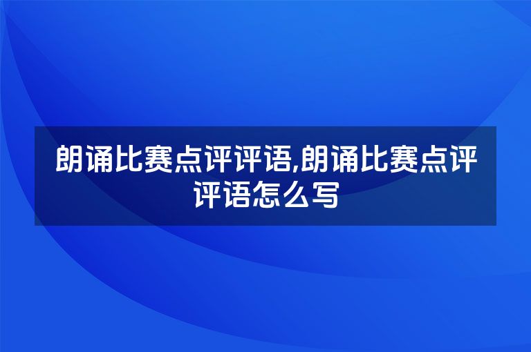 朗诵比赛点评评语,朗诵比赛点评评语怎么写