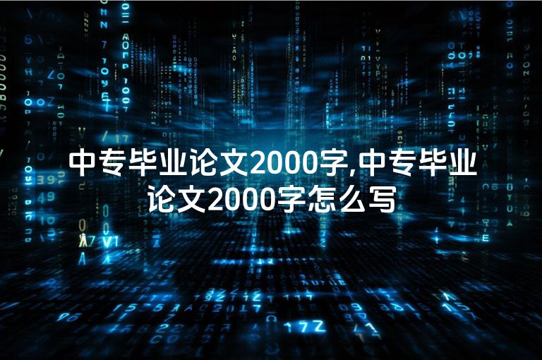 中专毕业论文2000字,中专毕业论文2000字怎么写