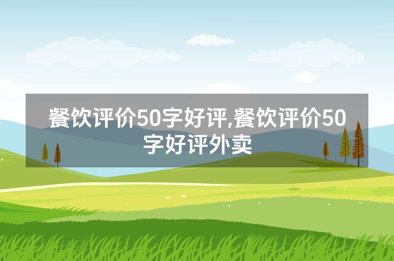 餐饮评价50字好评,餐饮评价50字好评外卖