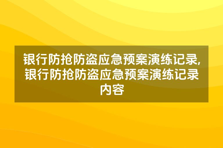 银行防抢防盗应急预案演练记录,银行防抢防盗应急预案演练记录内容