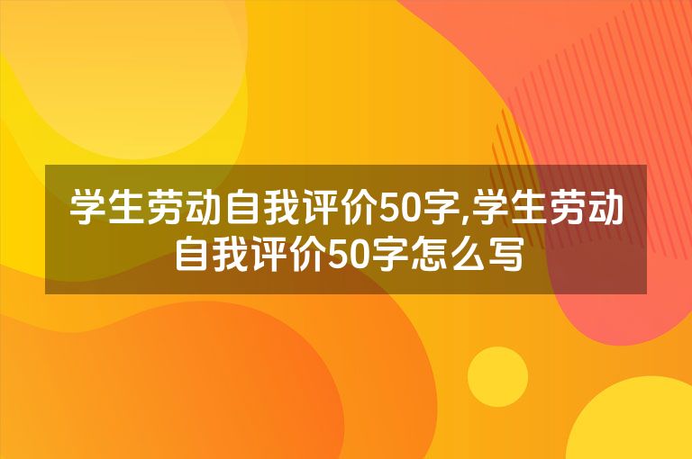 学生劳动自我评价50字,学生劳动自我评价50字怎么写